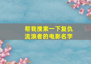 帮我搜索一下复仇流浪者的电影名字