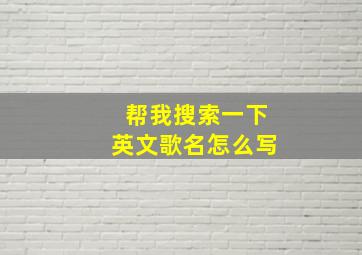 帮我搜索一下英文歌名怎么写