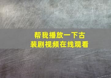 帮我播放一下古装剧视频在线观看