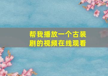 帮我播放一个古装剧的视频在线观看