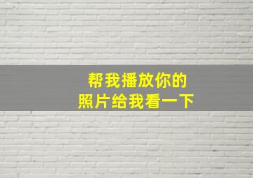 帮我播放你的照片给我看一下