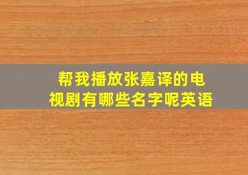 帮我播放张嘉译的电视剧有哪些名字呢英语