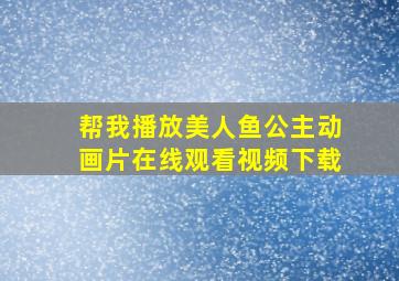 帮我播放美人鱼公主动画片在线观看视频下载