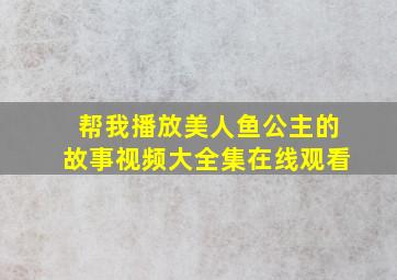 帮我播放美人鱼公主的故事视频大全集在线观看