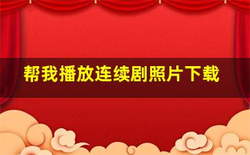 帮我播放连续剧照片下载