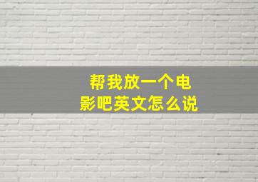 帮我放一个电影吧英文怎么说