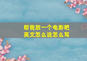 帮我放一个电影吧英文怎么说怎么写