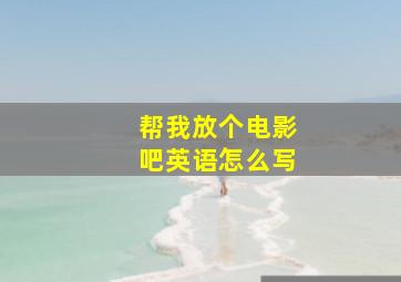 帮我放个电影吧英语怎么写