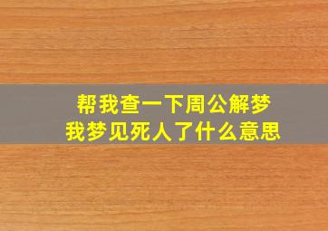 帮我查一下周公解梦我梦见死人了什么意思