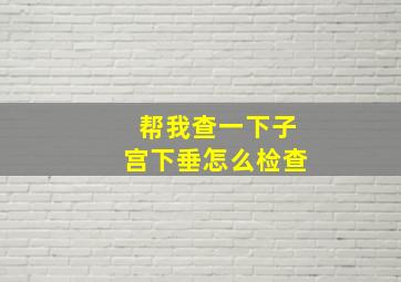 帮我查一下子宫下垂怎么检查