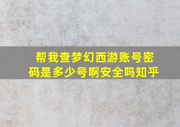 帮我查梦幻西游账号密码是多少号啊安全吗知乎