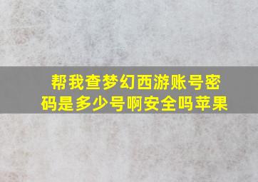 帮我查梦幻西游账号密码是多少号啊安全吗苹果