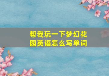 帮我玩一下梦幻花园英语怎么写单词