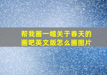 帮我画一幅关于春天的画吧英文版怎么画图片