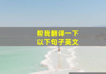 帮我翻译一下以下句子英文