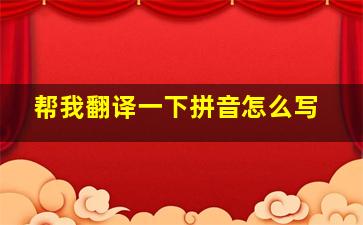 帮我翻译一下拼音怎么写