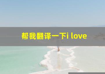 帮我翻译一下i love