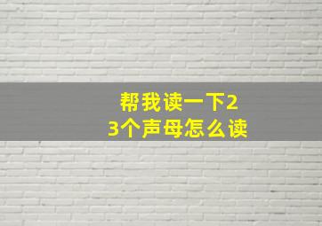 帮我读一下23个声母怎么读