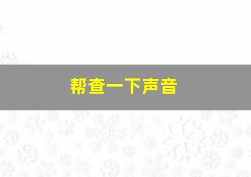 帮查一下声音