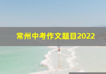 常州中考作文题目2022