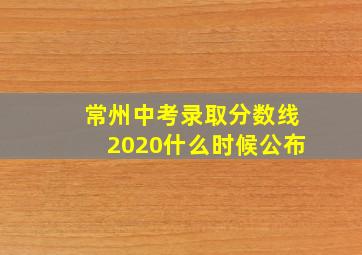 常州中考录取分数线2020什么时候公布