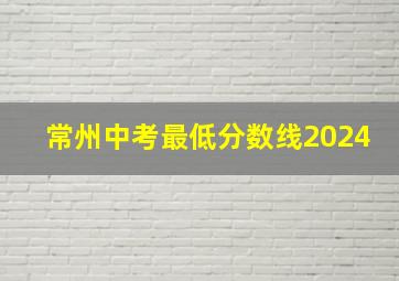 常州中考最低分数线2024