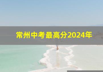 常州中考最高分2024年