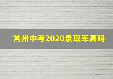 常州中考2020录取率高吗