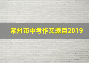 常州市中考作文题目2019