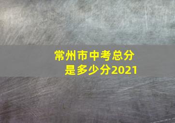 常州市中考总分是多少分2021