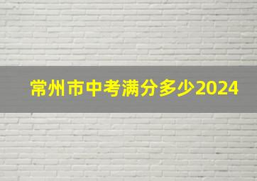 常州市中考满分多少2024