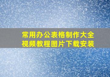 常用办公表格制作大全视频教程图片下载安装