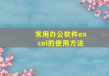 常用办公软件excel的使用方法