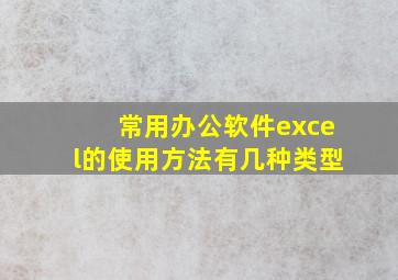 常用办公软件excel的使用方法有几种类型