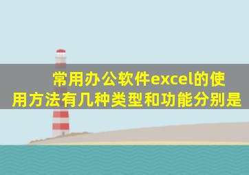 常用办公软件excel的使用方法有几种类型和功能分别是