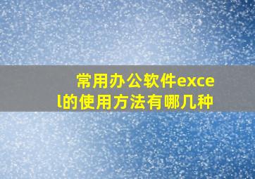 常用办公软件excel的使用方法有哪几种