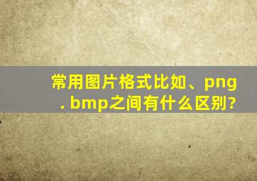 常用图片格式比如:jpg、png. bmp之间有什么区别?