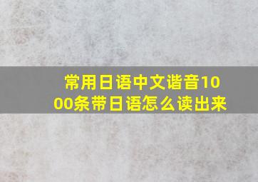 常用日语中文谐音1000条带日语怎么读出来