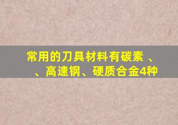 常用的刀具材料有碳素 、 、高速钢、硬质合金4种