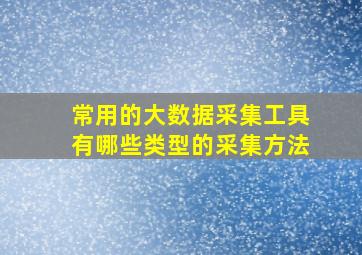 常用的大数据采集工具有哪些类型的采集方法