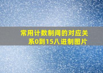 常用计数制间的对应关系0到15八进制图片