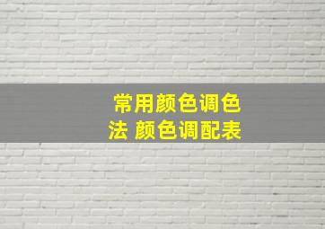 常用颜色调色法+颜色调配表