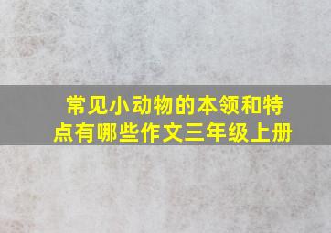 常见小动物的本领和特点有哪些作文三年级上册