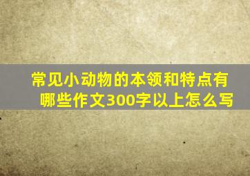 常见小动物的本领和特点有哪些作文300字以上怎么写