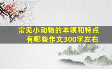 常见小动物的本领和特点有哪些作文300字左右