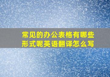 常见的办公表格有哪些形式呢英语翻译怎么写