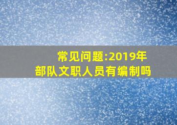 常见问题:2019年部队文职人员有编制吗