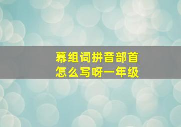 幕组词拼音部首怎么写呀一年级