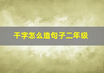 干字怎么造句子二年级