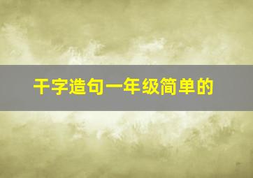 干字造句一年级简单的